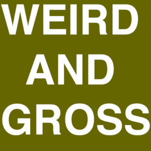 weird and gross